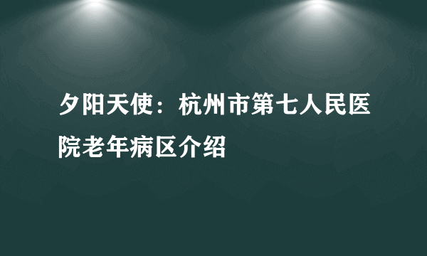 夕阳天使：杭州市第七人民医院老年病区介绍