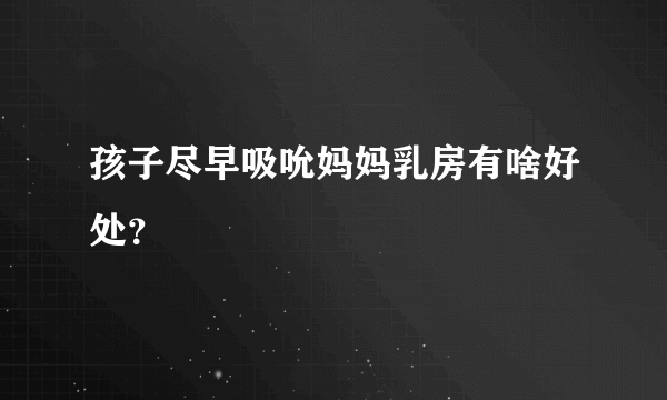 孩子尽早吸吮妈妈乳房有啥好处？