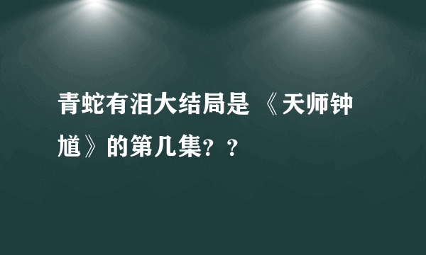 青蛇有泪大结局是 《天师钟馗》的第几集？？