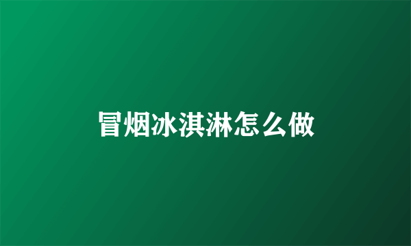 冒烟冰淇淋怎么做