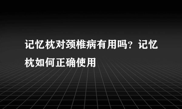 记忆枕对颈椎病有用吗？记忆枕如何正确使用