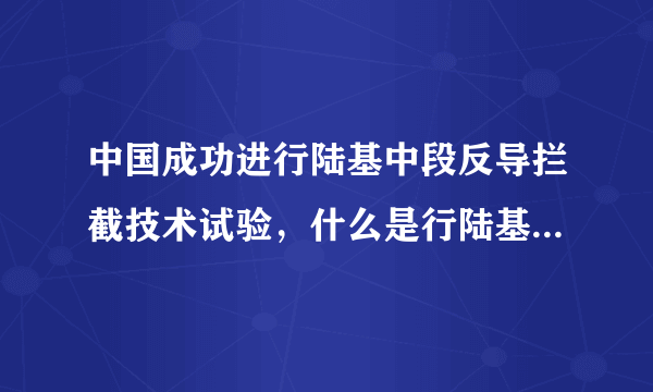 中国成功进行陆基中段反导拦截技术试验，什么是行陆基中段反导拦截？