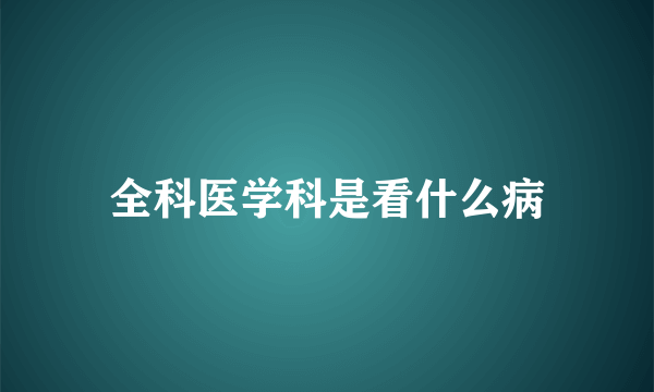 全科医学科是看什么病