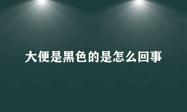 大便是黑色的是怎么回事