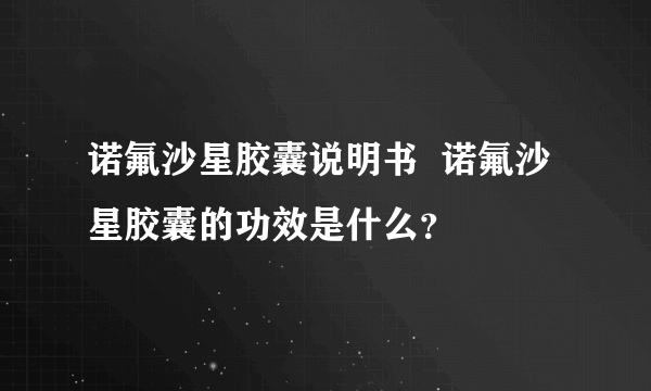 诺氟沙星胶囊说明书  诺氟沙星胶囊的功效是什么？