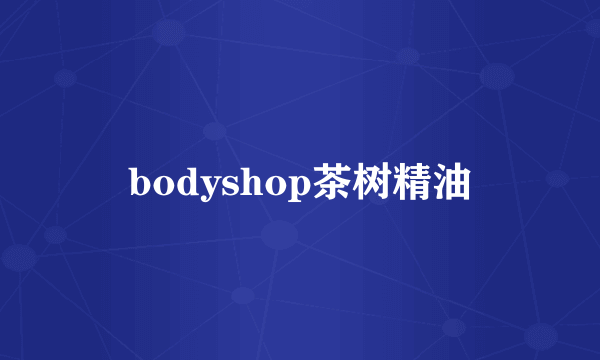 bodyshop茶树精油