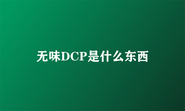 无味DCP是什么东西