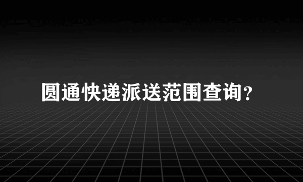 圆通快递派送范围查询？