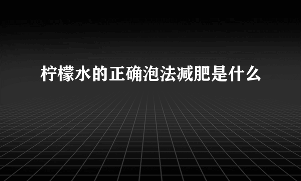 柠檬水的正确泡法减肥是什么