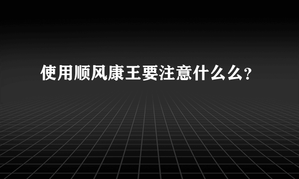 使用顺风康王要注意什么么？