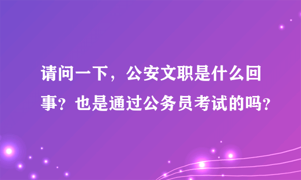 请问一下，公安文职是什么回事？也是通过公务员考试的吗？