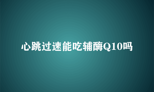 心跳过速能吃辅酶Q10吗