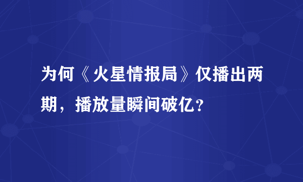 为何《火星情报局》仅播出两期，播放量瞬间破亿？