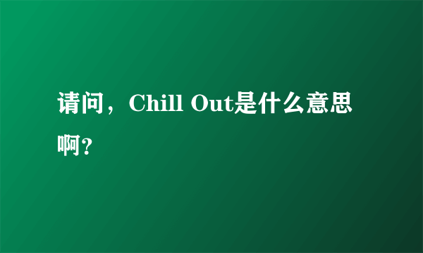 请问，Chill Out是什么意思啊？