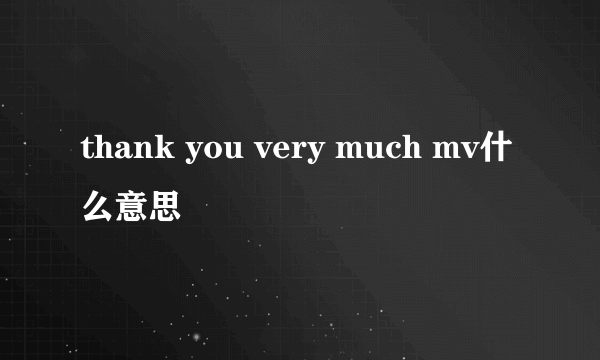 thank you very much mv什么意思