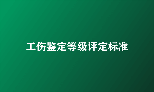 工伤鉴定等级评定标准