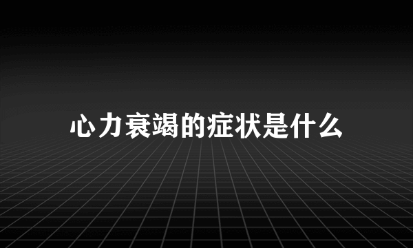 心力衰竭的症状是什么