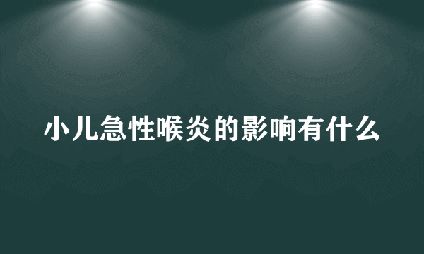 小儿急性喉炎的影响有什么