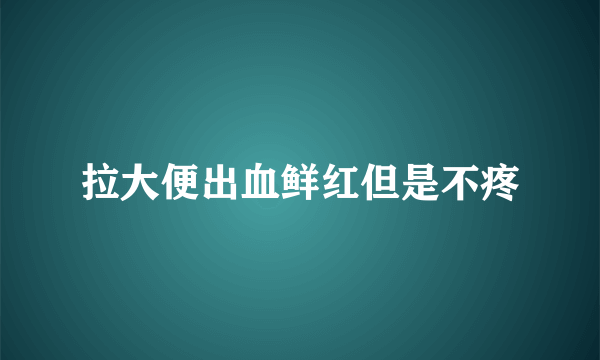 拉大便出血鲜红但是不疼