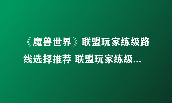 《魔兽世界》联盟玩家练级路线选择推荐 联盟玩家练级路线图一览