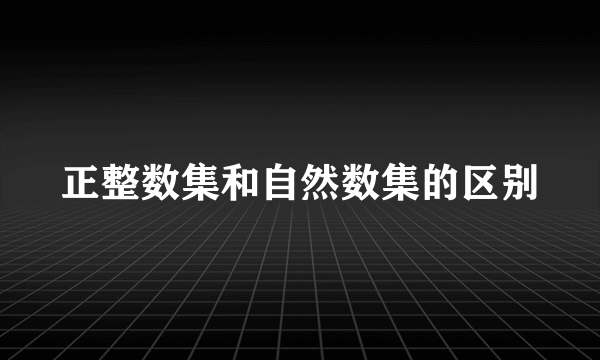 正整数集和自然数集的区别