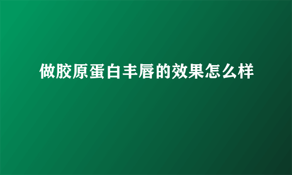 做胶原蛋白丰唇的效果怎么样