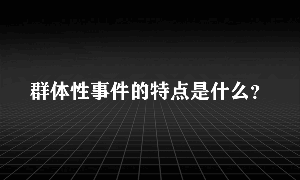 群体性事件的特点是什么？