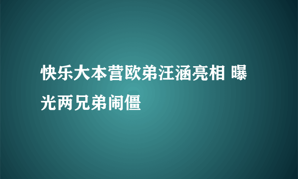 快乐大本营欧弟汪涵亮相 曝光两兄弟闹僵