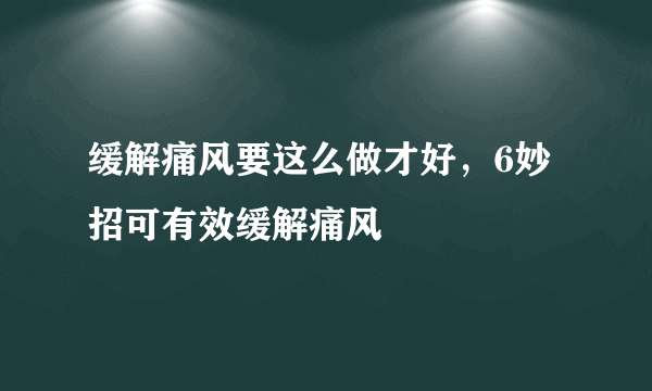 缓解痛风要这么做才好，6妙招可有效缓解痛风