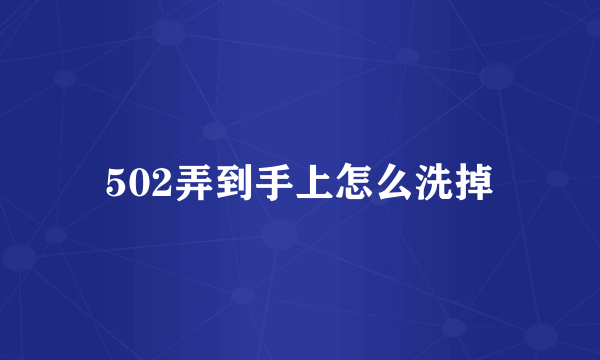 502弄到手上怎么洗掉