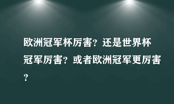 欧洲冠军杯厉害？还是世界杯冠军厉害？或者欧洲冠军更厉害？