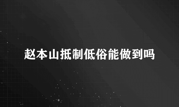 赵本山抵制低俗能做到吗