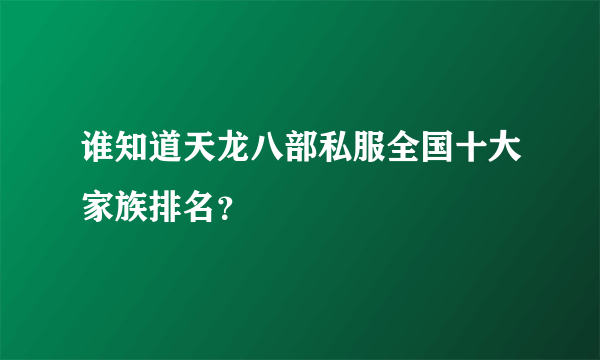 谁知道天龙八部私服全国十大家族排名？