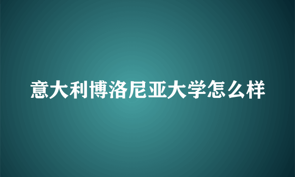 意大利博洛尼亚大学怎么样