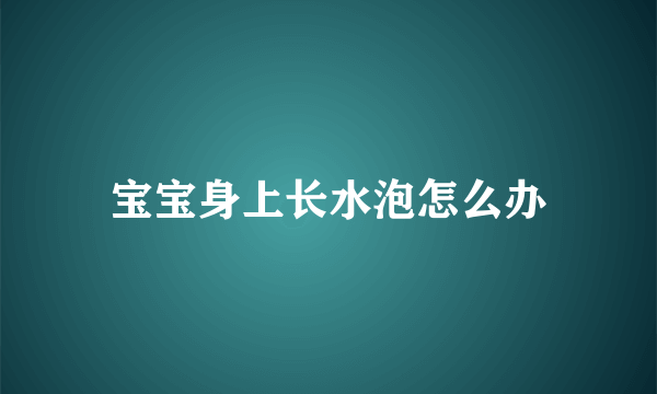 宝宝身上长水泡怎么办