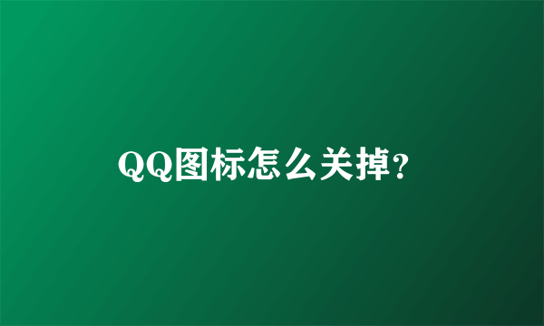 QQ图标怎么关掉？