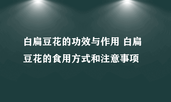 白扁豆花的功效与作用 白扁豆花的食用方式和注意事项