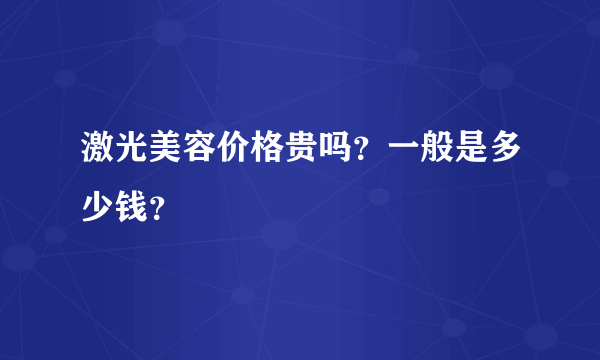 激光美容价格贵吗？一般是多少钱？