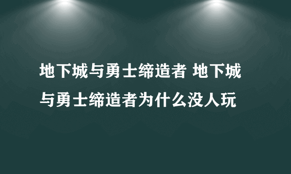 地下城与勇士缔造者 地下城与勇士缔造者为什么没人玩