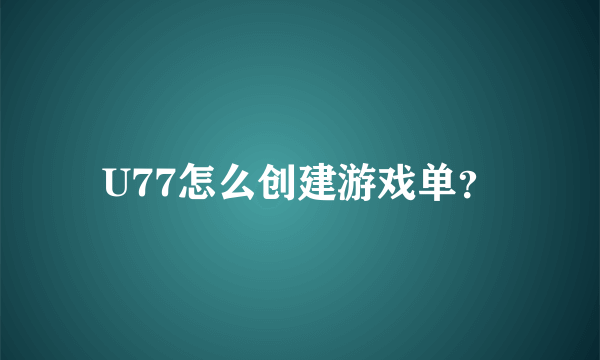 U77怎么创建游戏单？