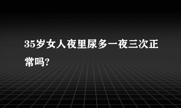 35岁女人夜里尿多一夜三次正常吗?