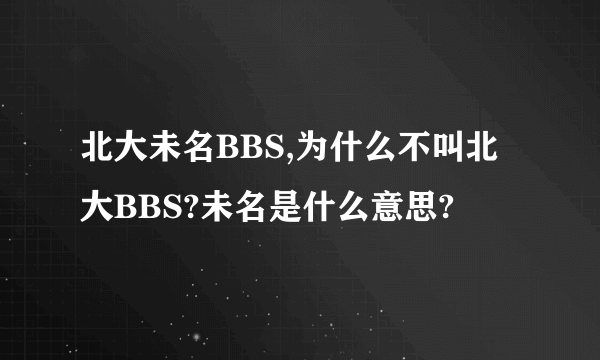 北大未名BBS,为什么不叫北大BBS?未名是什么意思?