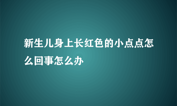 新生儿身上长红色的小点点怎么回事怎么办