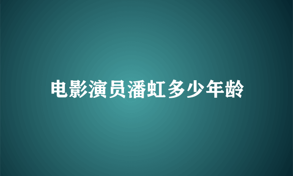 电影演员潘虹多少年龄