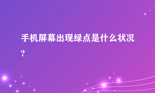 手机屏幕出现绿点是什么状况?