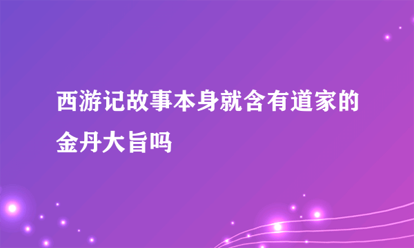 西游记故事本身就含有道家的金丹大旨吗