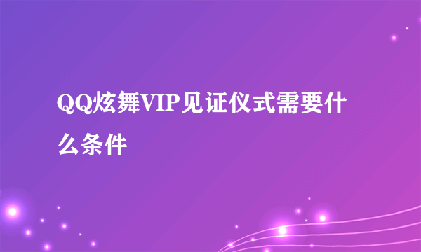 QQ炫舞VIP见证仪式需要什么条件