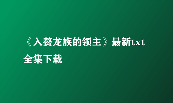 《入赘龙族的领主》最新txt全集下载