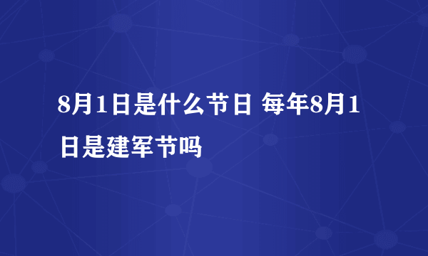 8月1日是什么节日 每年8月1日是建军节吗