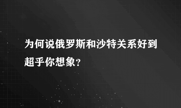 为何说俄罗斯和沙特关系好到超乎你想象？